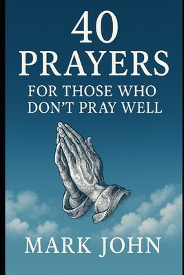 40 Ways to Pray for Those Who Don't Pray Well by John, Mark