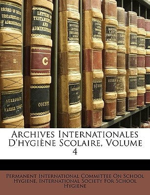 Archives Internationales D'hygiène Scolaire, Volume 4 by Permanent International Committee on Sch