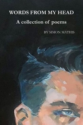 Words from My Head: A collection of poems by Mathis, Simon James