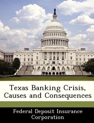 Texas Banking Crisis, Causes and Consequences by Federal Deposit Insurance Corporation