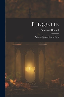 Etiquette: What to Do, and How to Do It by Howard, Constance