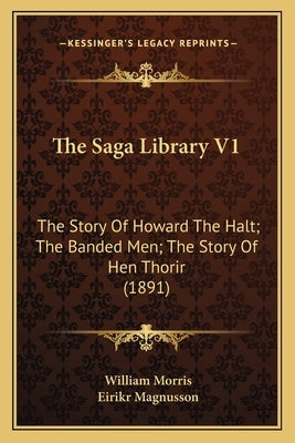 The Saga Library V1: The Story Of Howard The Halt; The Banded Men; The Story Of Hen Thorir (1891) by Morris, William