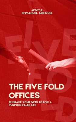 The Five Fold Offices: Embrace Your Gifts to Live a Purpose-Filled Life by Adewusi, Emmanuel