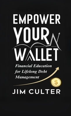 Empower Your Wallet: Financial Education for Lifelong Debt Management by Culter, Jim
