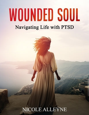 Wounded Soul Navigating Life With PTSD by Alleyne, Nicole