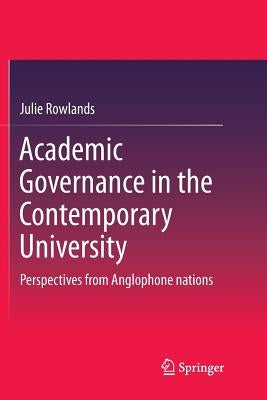 Academic Governance in the Contemporary University: Perspectives from Anglophone Nations by Rowlands, Julie