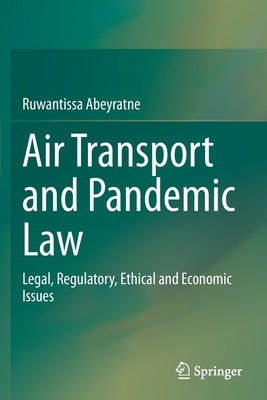 Air Transport and Pandemic Law: Legal, Regulatory, Ethical and Economic Issues by Abeyratne, Ruwantissa