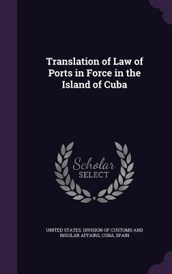 Translation of Law of Ports in Force in the Island of Cuba by United States Division of Customs and I.