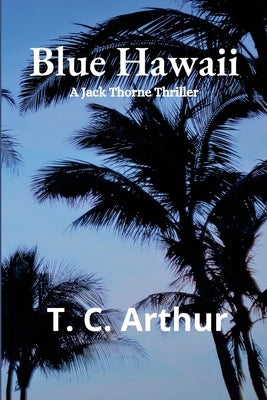Blue Hawaii: A Jack Thorne Thriller by Arthur, T. C.