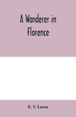 A wanderer in Florence by V. Lucas, E.