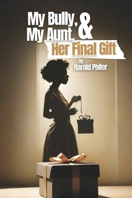 My Bully, My Aunt, & Her Final Gift by Phifer, Harold