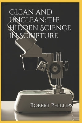Clean and Unclean: The Hidden Science in Scripture by Phillips, Robert