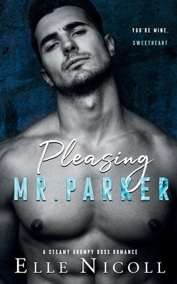 Pleasing Mr. Parker: A Steamy Grumpy Boss Romance by Nicoll, Elle