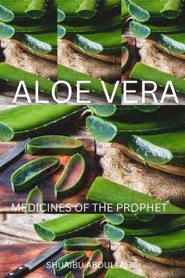 Aloe Vera Medicine: Medicines of The Prophet by Abdullahi, Shuaibu