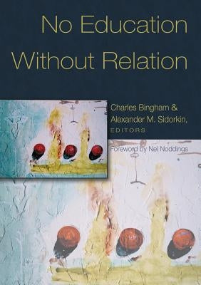 No Education Without Relation: Foreword by Nel Noddings by Steinberg, Shirley R.