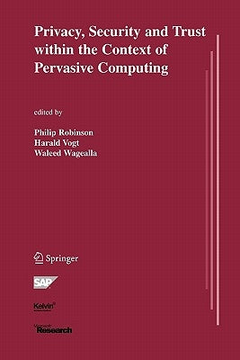 Privacy, Security and Trust Within the Context of Pervasive Computing by Robinson, Philip
