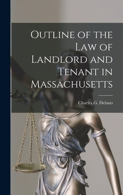 Outline of the Law of Landlord and Tenant in Massachusetts by Delano, Charles G.