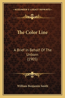 The Color Line: A Brief In Behalf Of The Unborn (1905) by Smith, William Benjamin