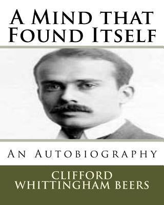 A Mind That Found Itself: An Autobiography by Beers, Clifford Whittingham