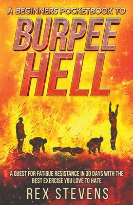 A Beginners Pocketbook to Burpee Hell: A Quest for Fatigue Resistance in 30 Days with the Best Exercise You Love to Hate by Stevens, Rex