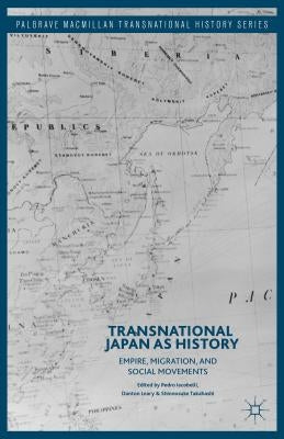 Transnational Japan as History: Empire, Migration, and Social Movements by Iacobelli, Pedro