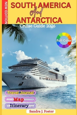 South America And Antarctica Cruise Guide 2026: From Tango to Icebergs - Discover Legendary Ports, Epic Routes & Insider Secrets for an Unforgettable by Foster, Sandra J.
