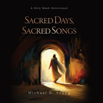 Sacred Days, Sacred Songs: A Holy Week Devotional by Young, Michael D.