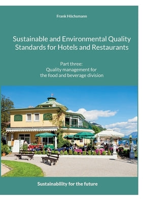 Sustainable and Environmental Quality Standards for Hotels and Restaurants: Part three: Quality management for the food and beverage division by Höchsmann, Frank