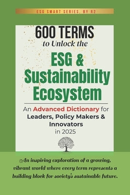 600 Terms to Unlock the ESG and Sustainability Ecosystem: An Advanced Dictionary for Leaders, Policy Makers and Innovators in 2025 by R2