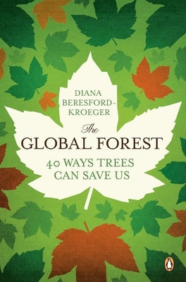 The Global Forest: Forty Ways Trees Can Save Us by Beresford-Kroeger, Diana