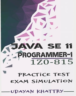 Java SE 11 Programmer I -1Z0-815 Practice Tests: 480 Questions to assess your 1Z0-815 exam preparation by Khattry, Udayan