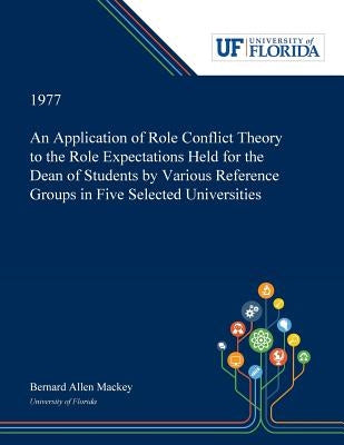An Application of Role Conflict Theory to the Role Expectations Held for the Dean of Students by Various Reference Groups in Five Selected Universitie by Mackey, Bernard