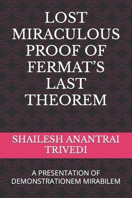 Lost Miraculous Proof of Fermat's Last Theorem: A Presentation of Demonstrationem Mirabilem by Trivedi, Shailesh Anantrai