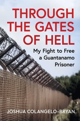 Through the Gates of Hell: My Fight to Free a Guantanamo Prisoner by Colangelo-Bryan, Joshua