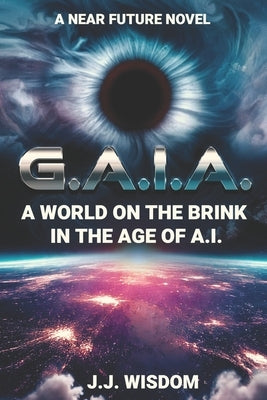 G.A.I.A.: A World on the Brink in the Age of A.I. by Wisdom, J. J.