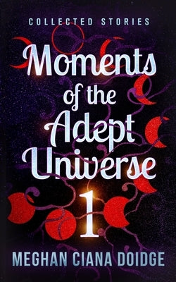 Moments of the Adept Universe: Collected Stories by Doidge, Meghan Ciana