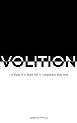 Volition: For Those Who Don't Feel As Anchored As They Look by Wade, Joshua