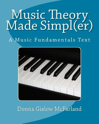Music Theory Made Simpl(er): A Music Fundamentals Text by McFarland, Donna Gielow