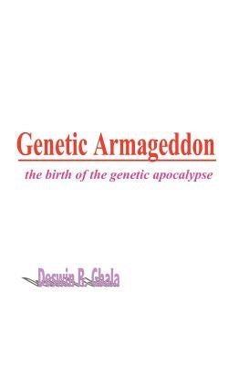 Genetic Armageddon: The Birth of the Genetic Apocalypse by Gbala, Deswin R.