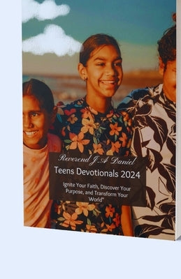 Teens Devotionals 2024: Ignite Your Faith, Discover Your Purpose, and Transform Your World by Daniel, Reverend J. a.