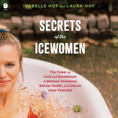 Secrets of the Icewomen: The Power of Cold and Breathwork to Balance Hormones, Bolster Health, and Unlock Inner Potential by Hof, Isabelle