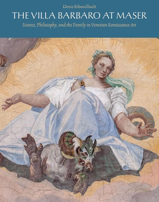 The Villa Barbaro at Maser: Science, Philosophy, and the Family in Venetian Renaissance Art by Ribouillault, Denis