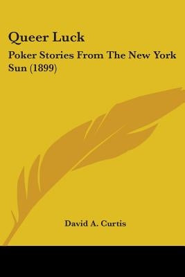 Queer Luck: Poker Stories From The New York Sun (1899) by Curtis, David A.