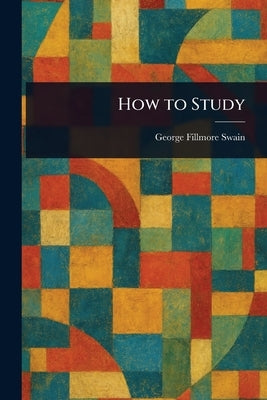 How to Study by Swain, George Fillmore
