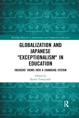 Globalization and Japanese Exceptionalism in Education: Insiders' Views Into a Changing System by Tsuneyoshi, Ryoko