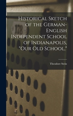 Historical Sketch of the German-English Independent School of Indianapolis, "our Old School," by Stein, Theodore 1858-
