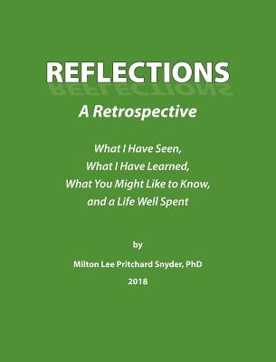 Reflections: A Retrospective: What I Have Seen, What I Have Learned, What You Might Like to Know, and a Life Well Spent by Snyder, Milton Lee Pritchard
