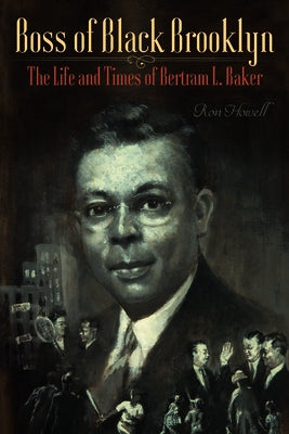 Boss of Black Brooklyn: The Life and Times of Bertram L. Baker by Howell, Ron
