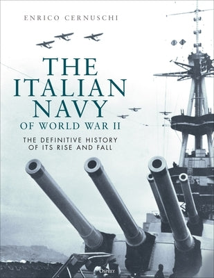 The Italian Navy of World War II: The Definitive History of Its Rise and Fall by Cernuschi, Enrico