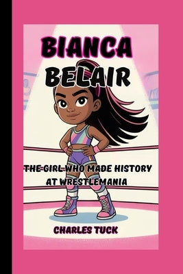 Bianca Belair Story: The Girl Who Made History at WrestleMania by Tuck, Charles
